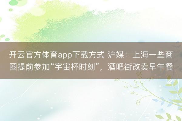 开云官方体育app下载方式 沪媒:上海一些商圈提前参加“宇宙杯时刻”,酒吧街改卖早午餐