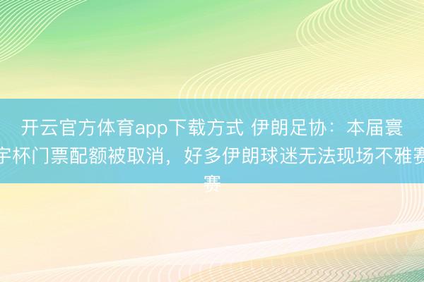 开云官方体育app下载方式 伊朗足协:本届寰宇杯门票配额被取消,好多伊朗球迷无法现场不雅赛