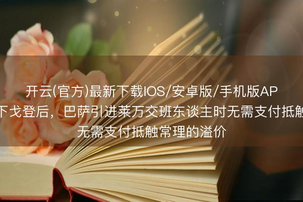 开云(官方)最新下载IOS/安卓版/手机版APP 世体：签下戈登后，巴萨引进莱万交班东谈主时无需支付抵触常理的溢价
