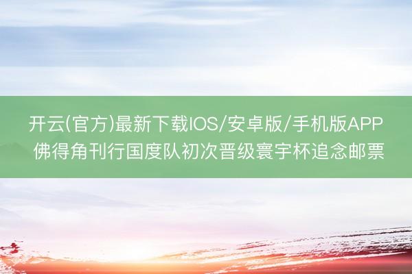 开云(官方)最新下载IOS/安卓版/手机版APP 佛得角刊行国度队初次晋级寰宇杯追念邮票