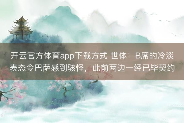 开云官方体育app下载方式 世体：B席的冷淡表态令巴萨感到骇怪，此前两边一经已毕契约