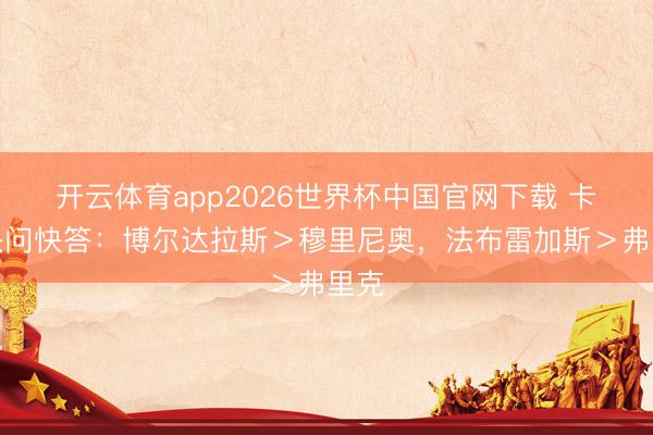 开云体育app2026世界杯中国官网下载 卡西快问快答：博尔达拉斯＞穆里尼奥，<a href=