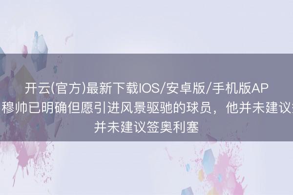 开云(官方)最新下载IOS/安卓版/手机版APP 阿斯：穆帅已明确但愿引进风景驱驰的球员，他并未建议签奥利塞