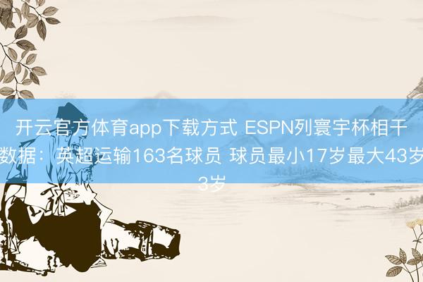 开云官方体育app下载方式 ESPN列寰宇杯相干数据:英超运输163名球员 球员最小17岁最大43岁