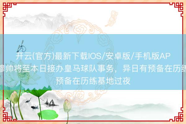 开云(官方)最新下载IOS/安卓版/手机版APP 世体：穆帅将至本日接办皇马球队事务，异日有预备在历练基地过夜