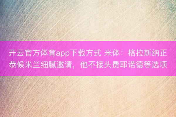 开云官方体育app下载方式 米体：格拉斯纳正恭候米兰细腻邀请，他不接头费耶诺德等选项