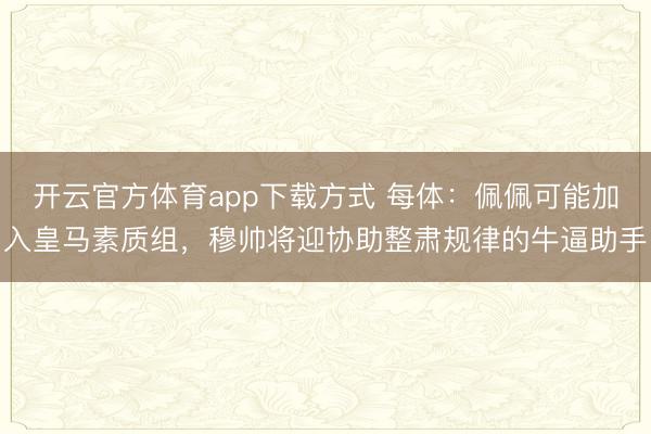 开云官方体育app下载方式 每体：佩佩可能加入皇马素质组，穆帅将迎协助整肃规律的牛逼助手