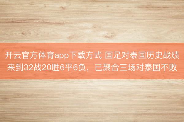 开云官方体育app下载方式 国足对泰国历史战绩来到32战20胜6平6负，已聚合三场对泰国不败
