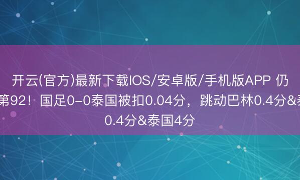 开云(官方)最新下载IOS/安卓版/手机版APP 仍居寰宇第92！国足0-0泰国被扣0.04分，跳动巴林0.4分&泰国4分