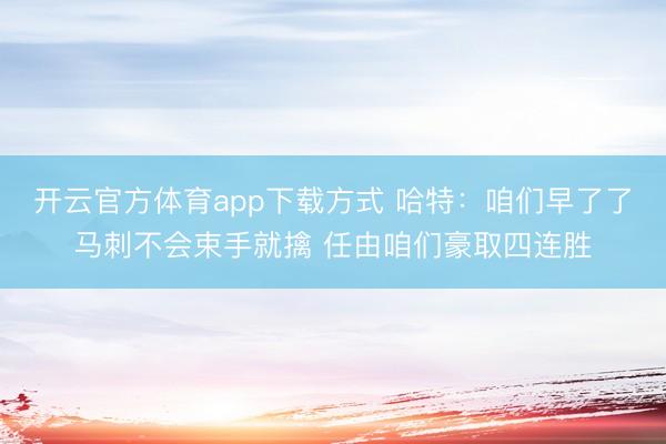 开云官方体育app下载方式 哈特：咱们早了了马刺不会束手就擒 任由咱们豪取四连胜
