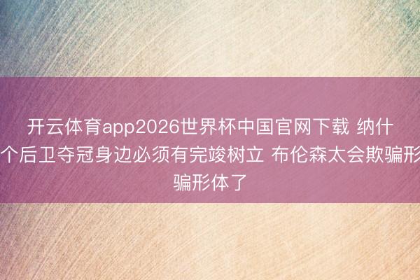 开云体育app2026世界杯中国官网下载 纳什：小个后卫夺冠身边必须有完竣树立 布伦森太会欺骗形体了