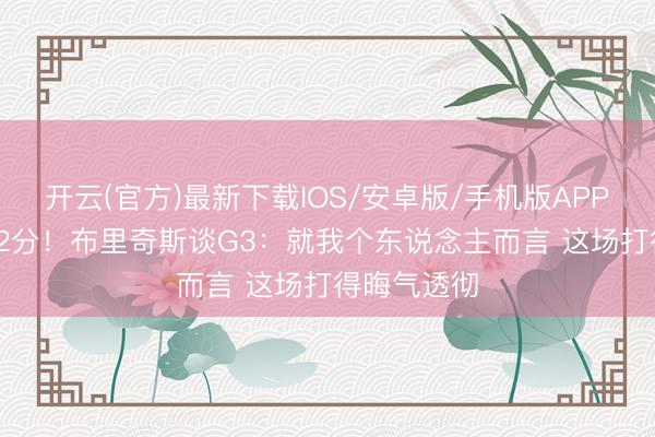 开云(官方)最新下载IOS/安卓版/手机版APP 5中1获得2分！布里奇斯谈G3：就我个东说念主而言 这场打得晦气透彻