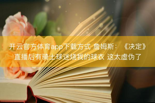 开云官方体育app下载方式 詹姆斯：《决定》直播后有骑士球迷烧我的球衣 这太虚伪了