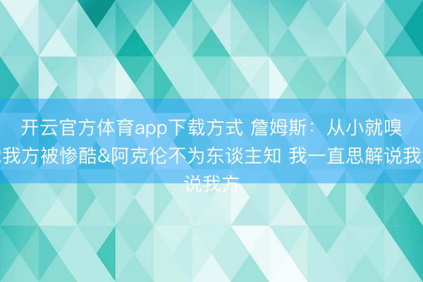 开云官方体育app下载方式 詹姆斯：从小就嗅觉我方被惨酷&阿克伦不为东谈主知 我一直思解说我方
