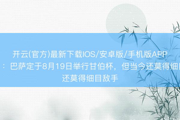 开云(官方)最新下载IOS/安卓版/手机版APP RAC1：巴萨定于8月19日举行甘伯杯，但当今还莫得细目敌手