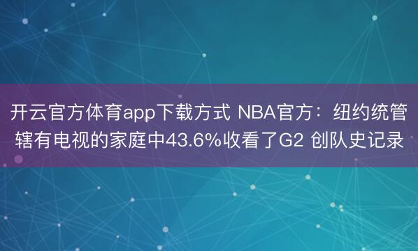 开云官方体育app下载方式 NBA官方：纽约统管辖有电视的家庭中43.6%收看了G2 创队史记录