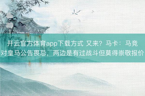 开云官方体育app下载方式 又来？马卡：马竞对皇马公告畏忌，两边是有过战斗但莫得崇敬报价