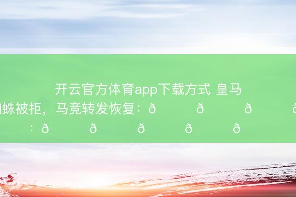 开云官方体育app下载方式 皇马官宣报价小蜘蛛被拒，马竞转发恢复：😂😂😂😂😂