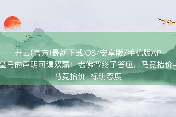 开云(官方)最新下载IOS/安卓版/手机版APP 埃杜:皇马的声明可谓双赢!老佛爷终了答应,马竞抬价+标明态度