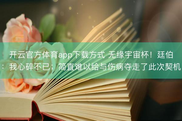 开云官方体育app下载方式 无缘宇宙杯!廷伯:我心碎不已;简直难以给与伤病夺走了此次契机