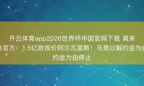 开云体育app2026世界杯中国官网下载 真来！皇马官方：1.5亿欧报价阿尔瓦雷斯！马竞以解约金为由停止