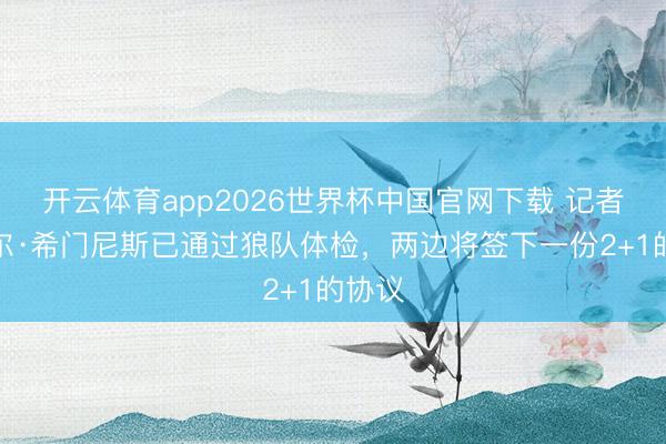 开云体育app2026世界杯中国官网下载 记者：劳尔·希门尼斯已通过狼队体检，两边将签下一份2+1的协议