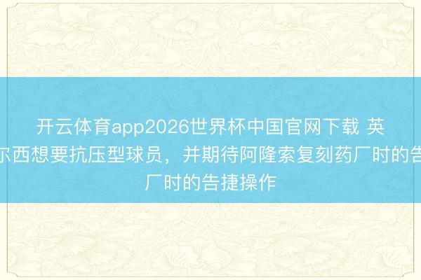 开云体育app2026世界杯中国官网下载 英媒:切尔西想要抗压型球员,并期待阿隆索复刻药厂时的告捷操作