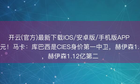 开云(官方)最新下载IOS/安卓版/手机版APP 1.24亿欧元!马卡:库巴西是CIES身价第一中卫,赫伊森1.12亿第二