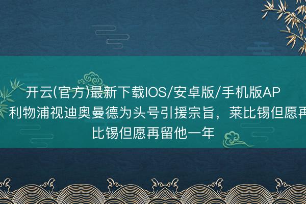 开云(官方)最新下载IOS/安卓版/手机版APP 罗马诺：利物浦视迪奥曼德为头号引援宗旨，莱比锡但愿再留他一年