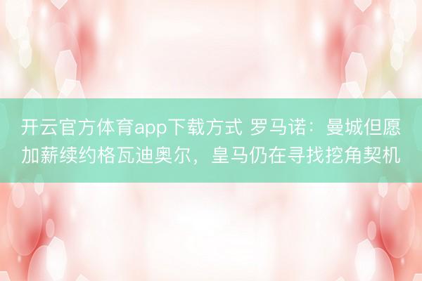 开云官方体育app下载方式 罗马诺：曼城但愿加薪续约格瓦迪奥尔，皇马仍在寻找挖角契机