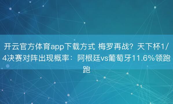 开云官方体育app下载方式 梅罗再战？天下杯1/4决赛对阵出现概率：阿根廷vs葡萄牙11.6%领跑