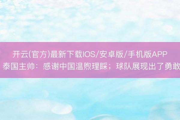 开云(官方)最新下载IOS/安卓版/手机版APP 泰国主帅：感谢中国温煦理睬；球队展现出了勇敢