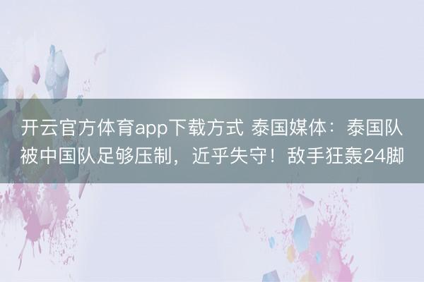 开云官方体育app下载方式 泰国媒体:泰国队被中国队足够压制,近乎失守!敌手狂轰24脚