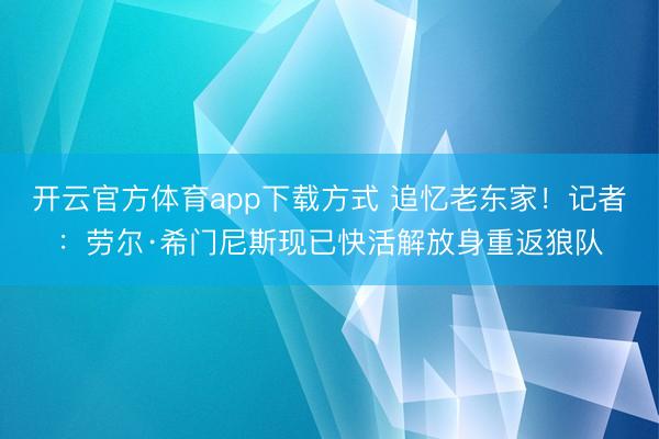 开云官方体育app下载方式 追忆老东家！记者：劳尔·希门尼斯现已快活解放身重返狼队