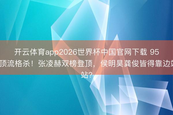 开云体育app2026世界杯中国官网下载 95后顶流格杀!张凌赫双榜登顶,侯明昊龚俊皆得靠边站?