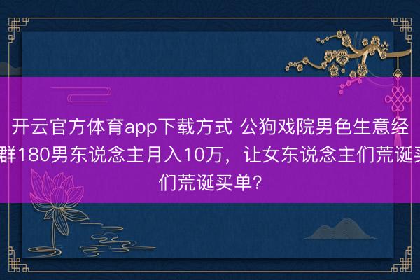 开云官方体育app下载方式 公狗戏院男色生意经：一群180男东说念主月入10万，让女东说念主们荒诞买单？