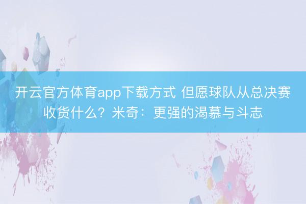 开云官方体育app下载方式 但愿球队从总决赛收货什么？米奇：更强的渴慕与斗志
