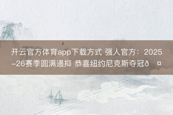 开云官方体育app下载方式 强人官方：2025-26赛季圆满遏抑 恭喜纽约尼克斯夺冠🤝