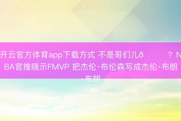 开云官方体育app下载方式 不是哥们儿😅？NBA官推晓示FMVP 把杰伦·布伦森写成杰伦·布朗