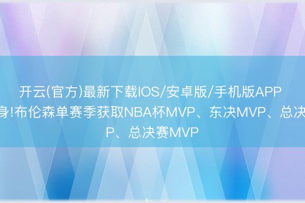开云(官方)最新下载IOS/安卓版/手机版APP 名誉周身!布伦森单赛季获取NBA杯MVP、东决MVP、总决赛MVP