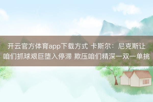 开云官方体育app下载方式 卡斯尔：尼克斯让咱们抓球艰巨堕入停滞 欺压咱们精深一双一单挑