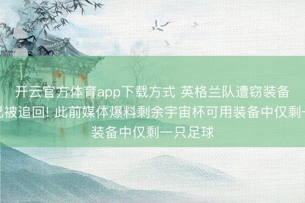 开云官方体育app下载方式 英格兰队遭窃装备大部分已被追回! 此前媒体爆料剩余宇宙杯可用装备中仅剩一只足球