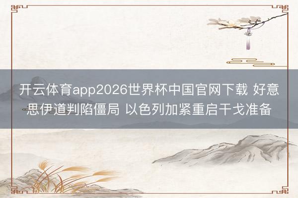 开云体育app2026世界杯中国官网下载 好意思伊道判陷僵局 以色列加紧重启干戈准备
