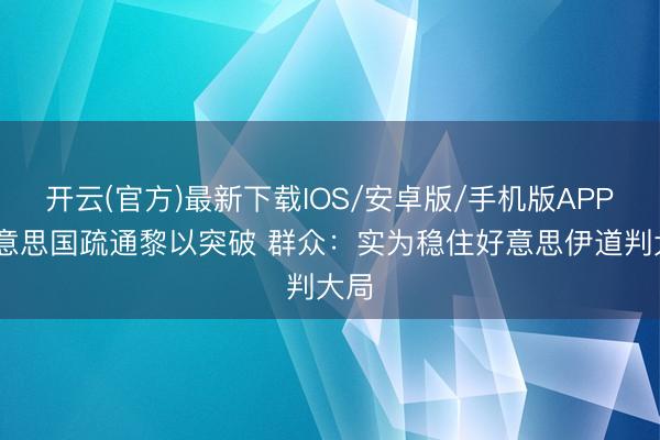 开云(官方)最新下载IOS/安卓版/手机版APP 好意思国疏通黎以突破 群众：实为稳住好意思伊道判大局