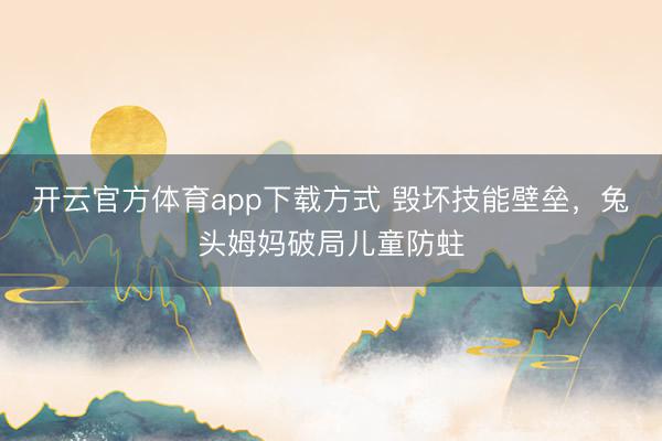 开云官方体育app下载方式 毁坏技能壁垒，兔头姆妈破局儿童防蛀