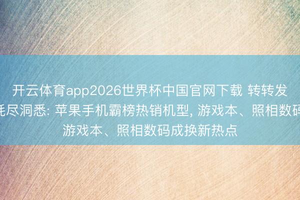 开云体育app2026世界杯中国官网下载 转转发布618二手耗尽洞悉: 苹果手机霸榜热销机型, 游戏本、照相数码成换新热点