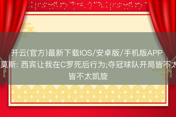 开云(官方)最新下载IOS/安卓版/手机版APP G-拉莫斯